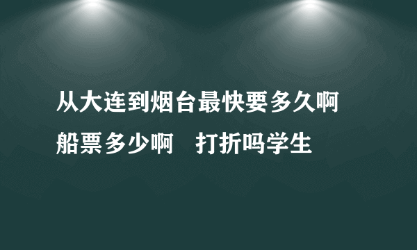 从大连到烟台最快要多久啊   船票多少啊   打折吗学生