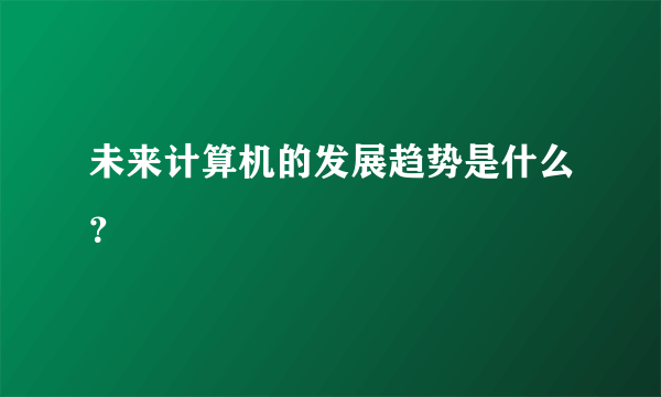 未来计算机的发展趋势是什么？