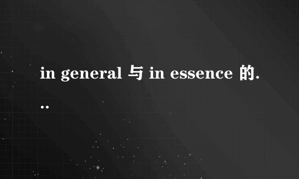 in general 与 in essence 的具体语境区别