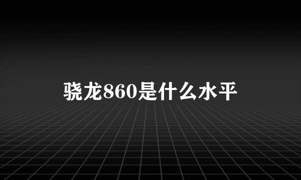 骁龙860是什么水平