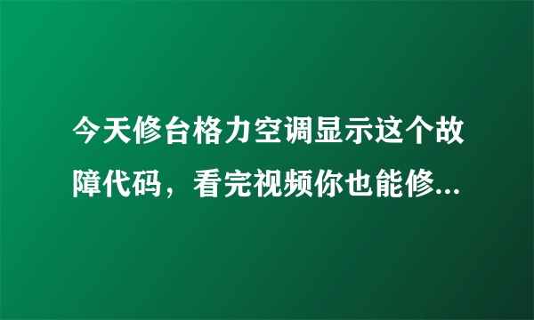 今天修台格力空调显示这个故障代码，看完视频你也能修好空调收藏