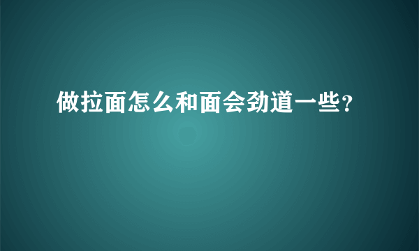 做拉面怎么和面会劲道一些？