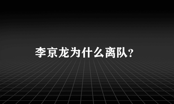 李京龙为什么离队？