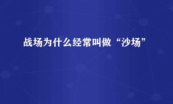 战场为什么经常叫做“沙场”