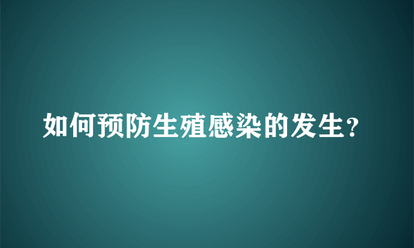 如何预防生殖感染的发生？