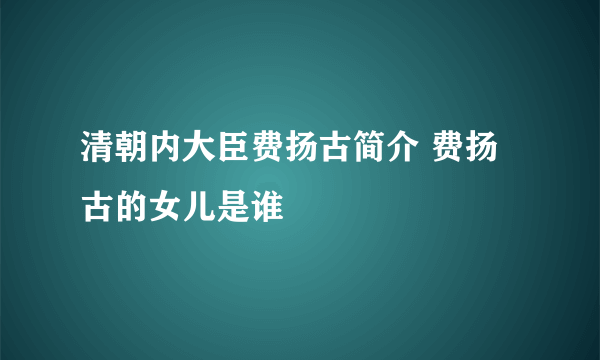 清朝内大臣费扬古简介 费扬古的女儿是谁