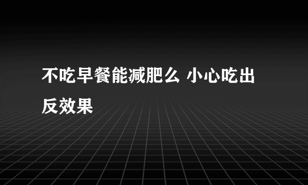 不吃早餐能减肥么 小心吃出反效果