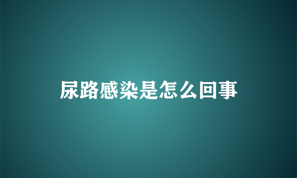 尿路感染是怎么回事