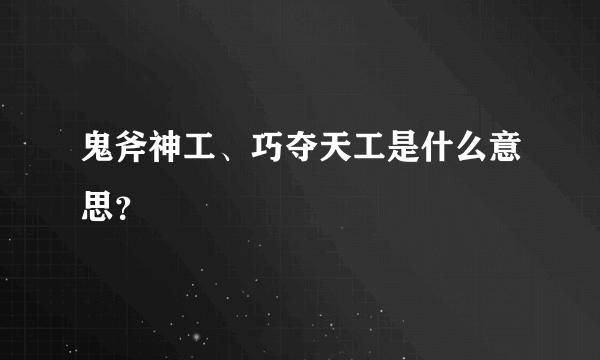 鬼斧神工、巧夺天工是什么意思？