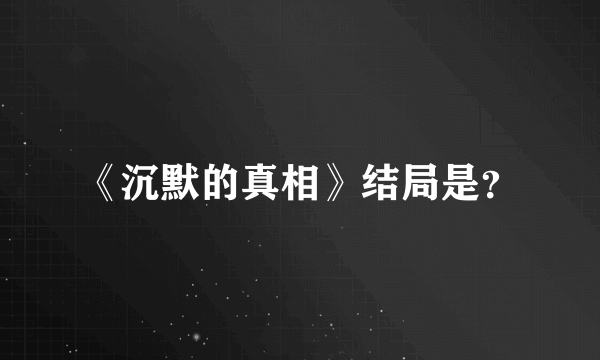 《沉默的真相》结局是？