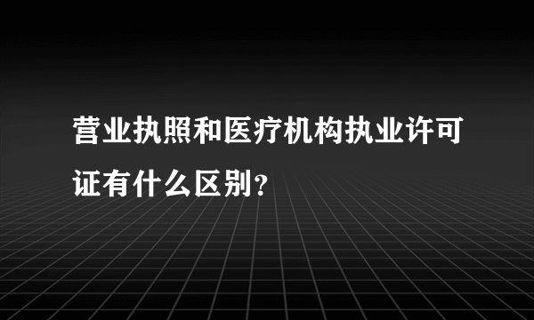 营业执照和医疗机构执业许可证有什么区别？