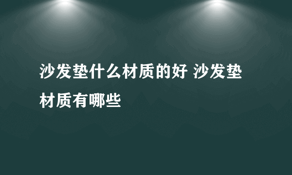 沙发垫什么材质的好 沙发垫材质有哪些