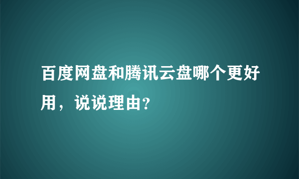 百度网盘和腾讯云盘哪个更好用，说说理由？