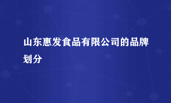 山东惠发食品有限公司的品牌划分