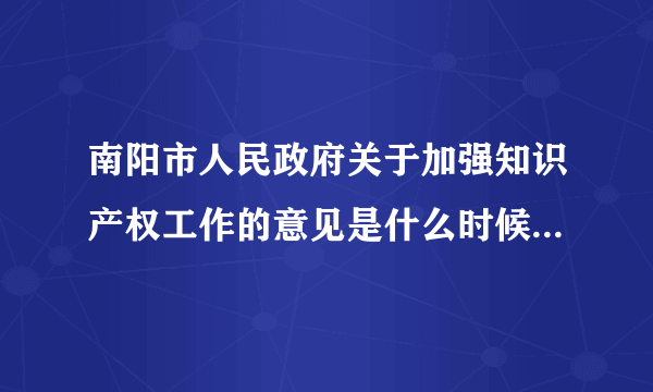 南阳市人民政府关于加强知识产权工作的意见是什么时候出台的？