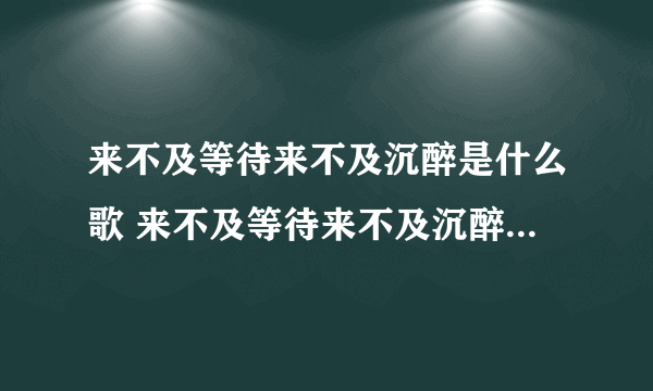 来不及等待来不及沉醉是什么歌 来不及等待来不及沉醉是什么歌曲