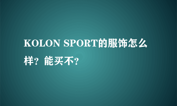 KOLON SPORT的服饰怎么样？能买不？