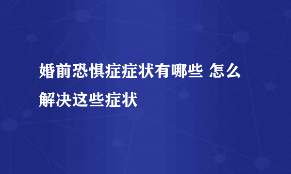 婚前恐惧症症状有哪些 怎么解决这些症状