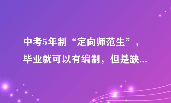 中考5年制“定向师范生”，毕业就可以有编制，但是缺点也不少