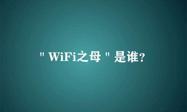 ＂WiFi之母＂是谁？