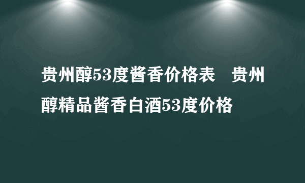 贵州醇53度酱香价格表   贵州醇精品酱香白酒53度价格