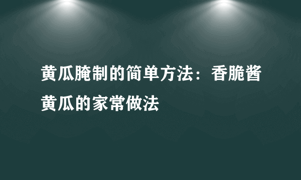 黄瓜腌制的简单方法：香脆酱黄瓜的家常做法