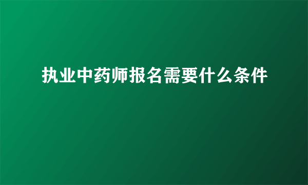 执业中药师报名需要什么条件