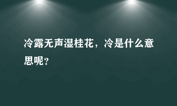 冷露无声湿桂花，冷是什么意思呢？