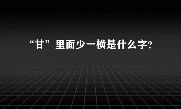 “甘”里面少一横是什么字？