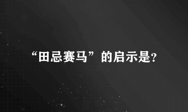 “田忌赛马”的启示是？