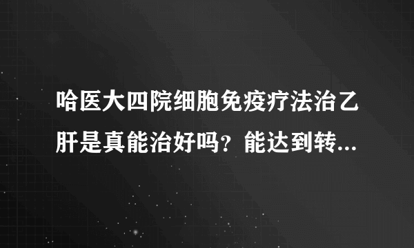 哈医大四院细胞免疫疗法治乙肝是真能治好吗？能达到转阴目的是这样吗？我朋友患乙肝小三阳快十年了目前没