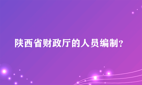 陕西省财政厅的人员编制？