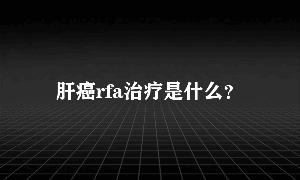 肝癌rfa治疗是什么？