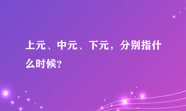 上元、中元、下元，分别指什么时候？