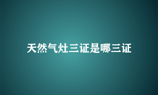 天然气灶三证是哪三证