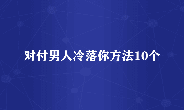 对付男人冷落你方法10个