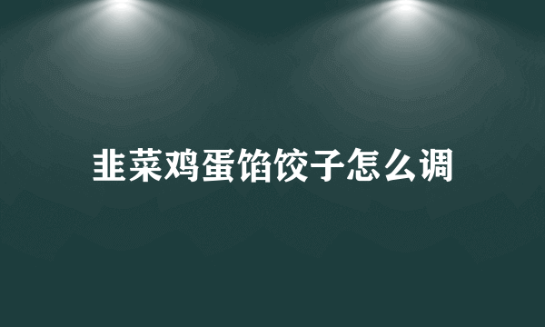 韭菜鸡蛋馅饺子怎么调