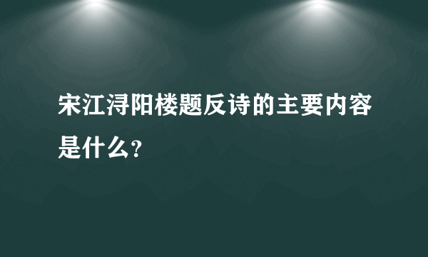 宋江浔阳楼题反诗的主要内容是什么？