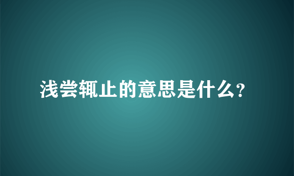 浅尝辄止的意思是什么？