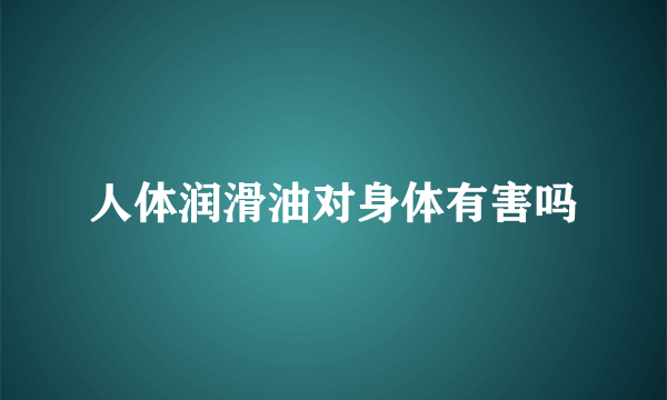 人体润滑油对身体有害吗