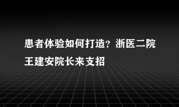 患者体验如何打造？浙医二院王建安院长来支招