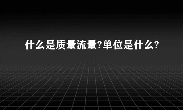 什么是质量流量?单位是什么?