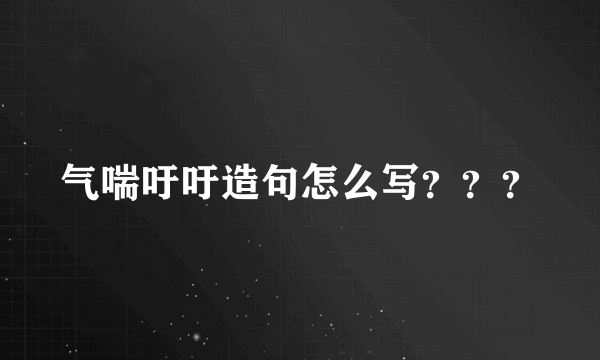 气喘吁吁造句怎么写？？？