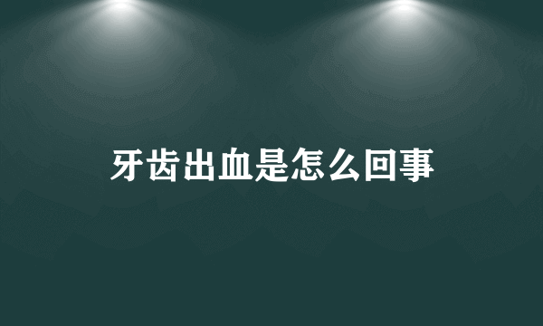 牙齿出血是怎么回事