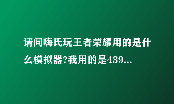 请问嗨氏玩王者荣耀用的是什么模拟器?我用的是4399手游通。