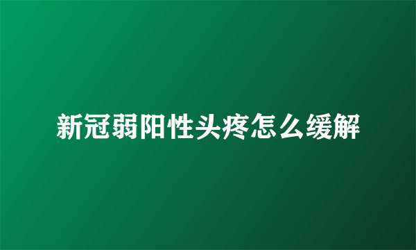 新冠弱阳性头疼怎么缓解