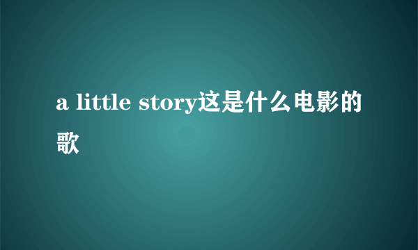 a little story这是什么电影的歌