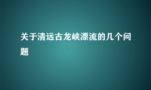 关于清远古龙峡漂流的几个问题