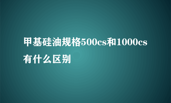 甲基硅油规格500cs和1000cs有什么区别