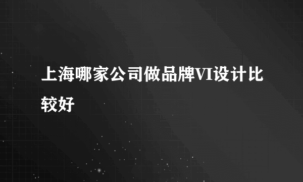 上海哪家公司做品牌VI设计比较好